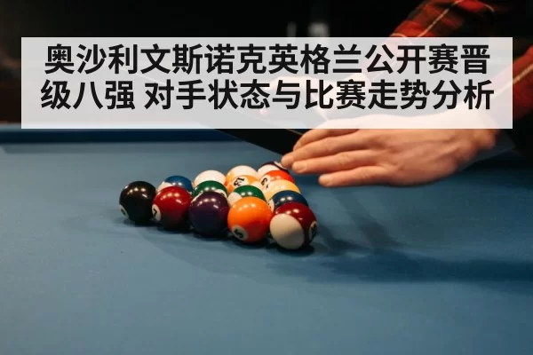 奥沙利文斯诺克英格兰公开赛晋级八强 对手状态与比赛走势分析