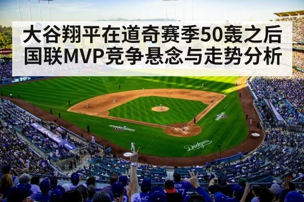 大谷翔平在道奇赛季50轰之后国联MVP竞争悬念与走势分析