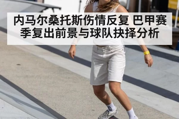 内马尔桑托斯伤情反复 巴甲赛季复出前景与球队抉择分析