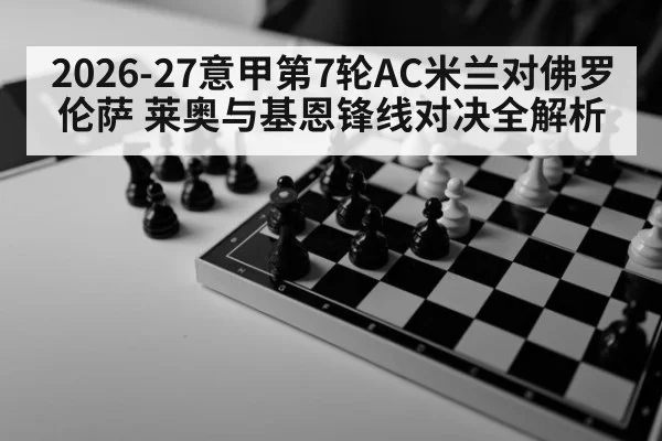 2026-27意甲第7轮AC米兰对佛罗伦萨 莱奥与基恩锋线对决全解析