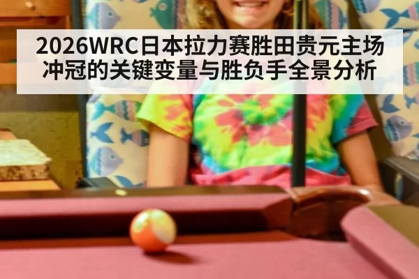 2026WRC日本拉力赛胜田贵元主场冲冠的关键变量与胜负手全景分析